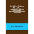 Furnishing the Home of Good Taste: A Brief Sketch of the Period Styles in Interior Decoration with Suggestions as to Their Employment in the Homes of - Paperback