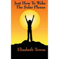 Just How to Wake the Solar Plexus: A New Thought Guide to Vitality, Inner Power, and Spiritual Self-Command - Hardcover