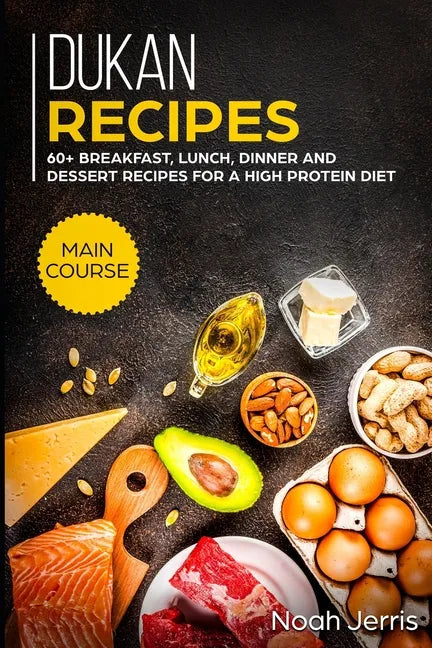 Dukan Recipes: MAIN COURSE - 60+ Breakfast, Lunch, Dinner and Dessert Recipes for a high protein diet - Paperback
