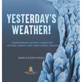 Yesterday's Weather! Understanding Ancient Climate and Factors Causing Long Term Climate Change Grade 6-8 Earth Science - Hardcover