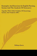 Examples and Exercises in English Parsing, Syntax and the Analysis of Sentences: Together with a Brief Outline of Etymology, Syntax, and Analysis (186 - Paperback
