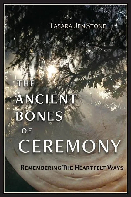 The Ancient Bones of Ceremony: Remembering the Heartfelt Ways - Paperback
