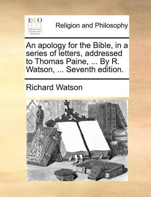An Apology for the Bible, in a Series of Letters, Addressed to Thomas Paine, ... by R. Watson, ... Seventh Edition. - Paperback