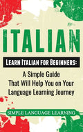 Italian: Learn Italian for Beginners: A Simple Guide that Will Help You on Your Language Learning Journey - Hardcover