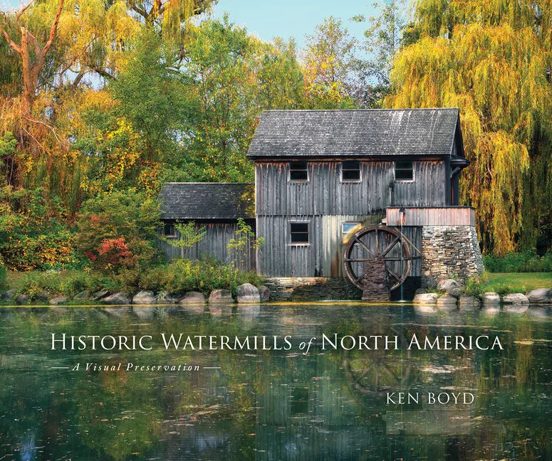 Historic Watermills of North America: A Visual Preservation - Hardcover