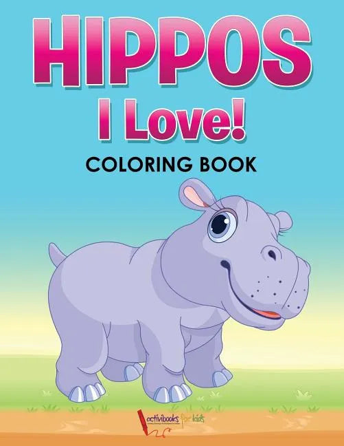 Hippos! I Love! Coloring Book - Paperback