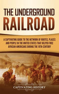 The Underground Railroad: A Captivating Guide to the Network of Routes, Places, and People in the United States That Helped Free African America - Hardcover