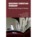 Queering Christian Worship: Reconstructing Liturgical Theology - Hardcover