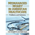 Mismanaged Money in American Healthcare: Problems and Solutions - Paperback
