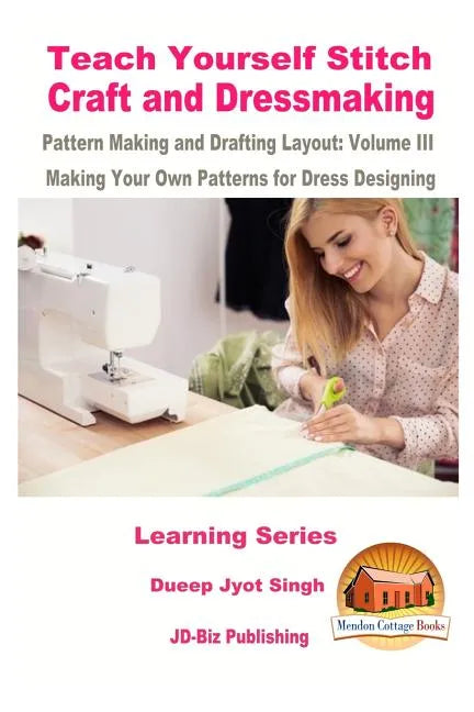 Teach Yourself Stitch Craft and Dressmaking Pattern Making and Drafting Layout: Volume III - Making Your Own Patterns for Dress Designing - Paperback