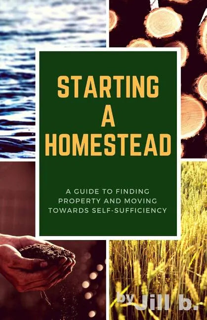 Starting a Homestead: A Guide to Finding Property and Moving Toward Self-Sufficiency - Paperback