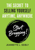 The Secret To Selling Yourself Anytime, Anywhere: Start Bragging! - Paperback