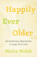 Happily Ever Older: Revolutionary Approaches to Long-Term Care - Paperback