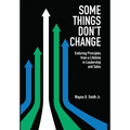 Some Things Don't Change: Enduring Principles from a Lifetime in Leadership and Sales - Hardcover