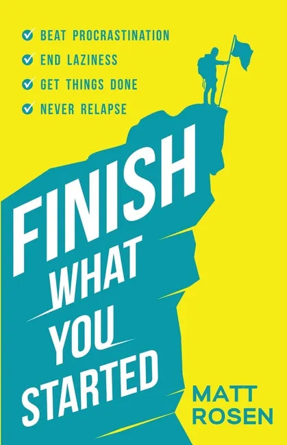 Finish What You Started: Beat Procrastination, End Laziness, Get Things Done and Never Relapse - Paperback