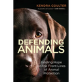 Defending Animals: Finding Hope on the Front Lines of Animal Protection - Paperback