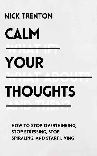 Calm Your Thoughts: Stop Overthinking, Stop Stressing, Stop Spiraling, and Start Living - Paperback