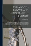Everybody's Lawyer and Counsellor in Business: Containing Plain and Simple Instructions to All Classes for Transacting Their Business According to Law - Paperback