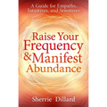 Raise Your Frequency & Manifest Abundance: A Guide for Empaths, Intuitives, and Sensitives - Paperback