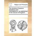 The Doctrine of Passive Obedience and Nonresistance, as Established in the Church of England: ... - Paperback