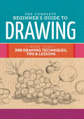 The Complete Beginner's Guide to Drawing: More Than 200 Drawing Techniques, Tips & Lessons - Hardcover