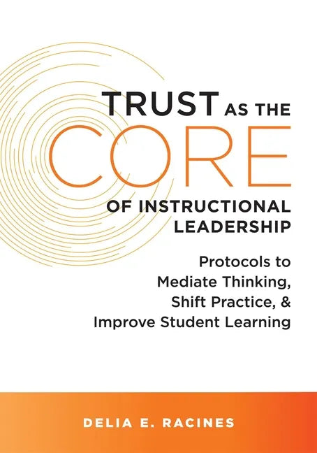 Trust as the Core of Instructional Leadership: Protocols to Mediate Thinking, Shift Practice, and Improve Student Learning (Your Go-To Resource for Po - Paperback