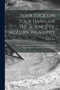 Your Luck's in Your Hand, or The Science of Modern Palmistry: Chiefly According to the Systems of D'Arpentigny and Desbarrolles, With Some Account of - Paperback