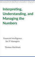 Interpreting, Understanding, and Managing the Numbers: Financial Intelligence for IT Managers - Paperback