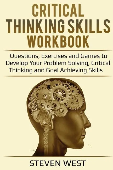 Critical Thinking Skills Workbook: Questions, Exercises and Games to Develop Your Problem Solving, Critical Thinking and Goal Achieving Skills - Paperback