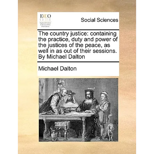 The country justice: containing the practice, duty and power of the justices of the peace, as well in as out of their sessions. By Michael Dalton - Paperback
