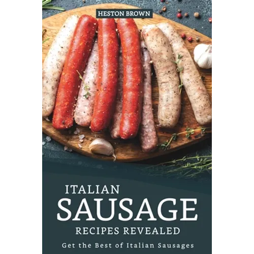 Italian Sausage Recipes Revealed: Get the Best of Italian Sausages - Paperback