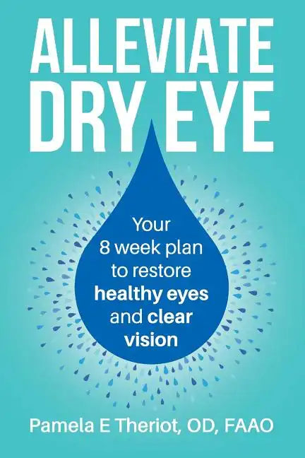 Alleviate Dry Eye: Your 8 Week Plan to Restore Healthy Eyes and Clear Vision. - Paperback