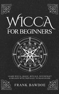 Wicca for Beginners: Learn Wicca, Magic, Rituals, Witchcraft and Beliefs with This Easy to Read Guide - Paperback