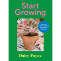 Start Growing: A Year of Joyful Gardening for Absolute Beginners - Hardcover