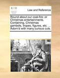 Round about Our Coal-Fire: Or Christmas Entertainments. Containing, Christmas Gambols, Tropes, Figures, Etc. ... Adorn'd with Many Curious Cuts. - Paperback