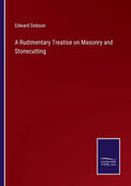 A Rudimentary Treatise on Masonry and Stonecutting - Paperback