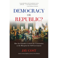 Democracy or Republic?: How the Founders Crafted the Constitution as the Blueprint for Self-Government - Paperback