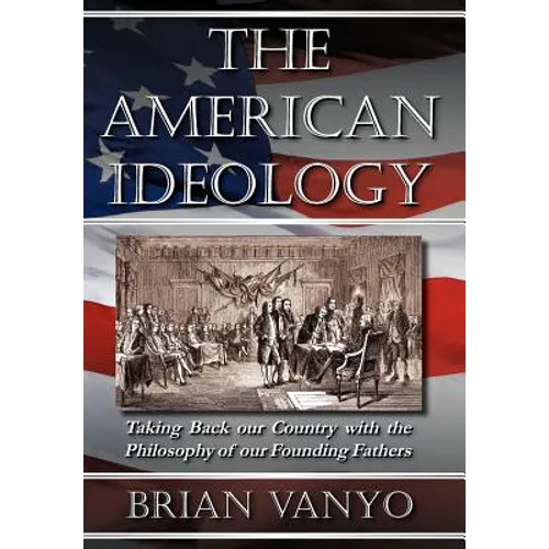 The American Ideology: Taking Back our Country with the Philosophy of our Founding Fathers - Hardcover
