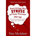 Surviving the STRESS of Your Parents' Old Age: How to Stay Organized, Loving, and Sane While Caring for Them - Paperback