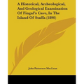 A Historical, Archeological, And Geological Examination Of Fingal's Cave, In The Island Of Staffa (1890) - Paperback