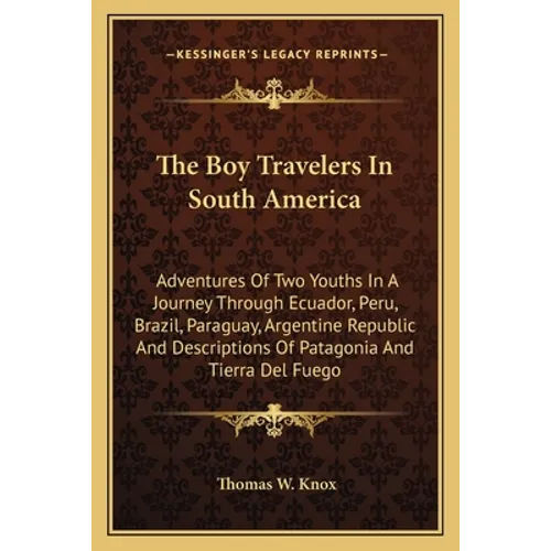 The Boy Travelers In South America: Adventures Of Two Youths In A Journey Through Ecuador, Peru, Brazil, Paraguay, Argentine Republic And Descriptions - Paperback
