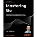 Mastering Go - Fourth Edition: Leverage Go's expertise for advanced utilities, empowering you to develop professional software - Paperback