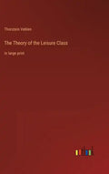 The Theory of the Leisure Class: in large print - Hardcover