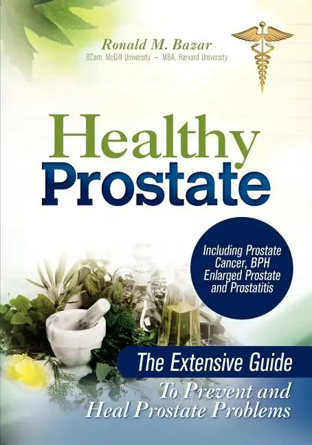 Healthy Prostate: The Extensive Guide To Prevent and Heal Prostate Problems Including Prostate Cancer, BPH Enlarged Prostate and Prostatitis - Paperback