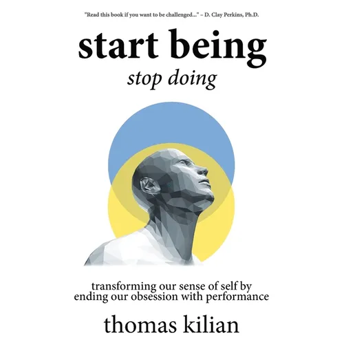 Start Being, Stop Doing: Transforming our sense of self by ending our obsession with performance - Paperback