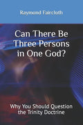Can There Be Three Persons in One God?: Why You Should Question the Trinity Doctrine - Paperback