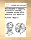 Illustrations of Masonry. by William Preston, ... the Ninth Edition: With Considerable Additions. - Paperback