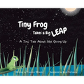 Tiny Frog Takes a Big Leap: A Tiny Tale About Not Giving Up - Hardcover