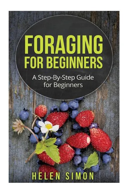 Foraging for Beginners: A Step-By-Step Guide for Beginners - Paperback