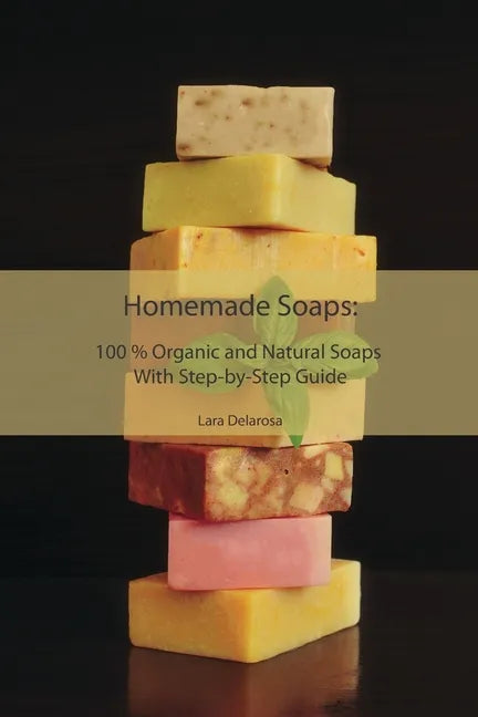 Homemade Soaps: 100 % Organic and Natural Soaps With Step-by-Step Guide - Paperback